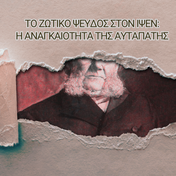 Το ζωτικό ψεύδος στον Ίψεν: Η αναγκαιότητα της αυταπάτης